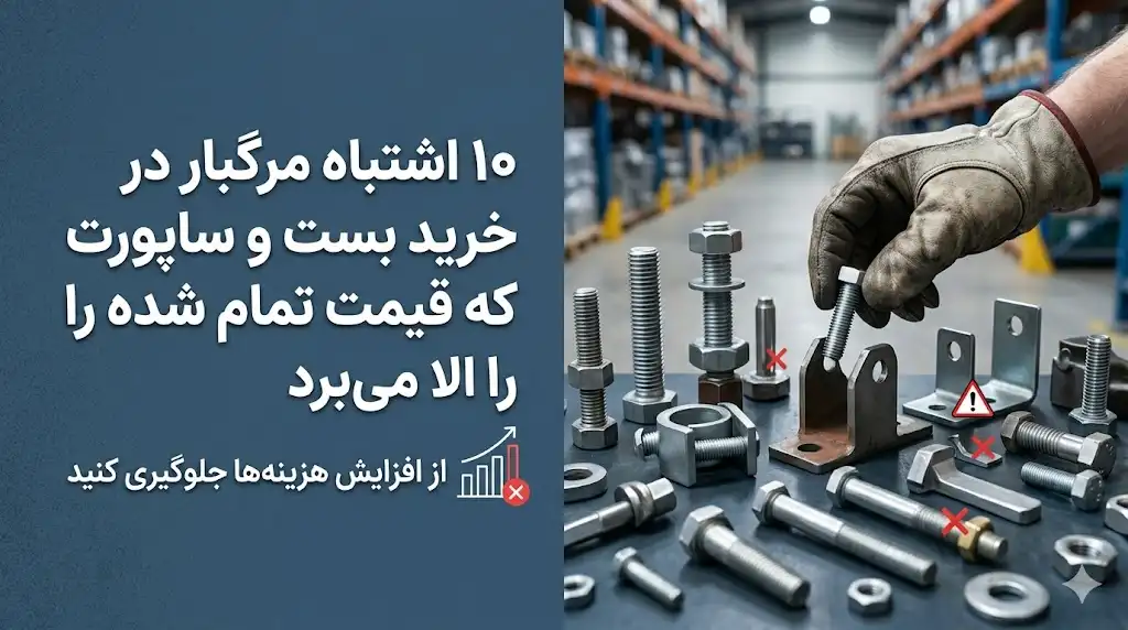 ۱۰ اشتباه مرگبار در خرید بست و ساپورت که قیمت تمام‌شده پروژه را بالا می‌برد