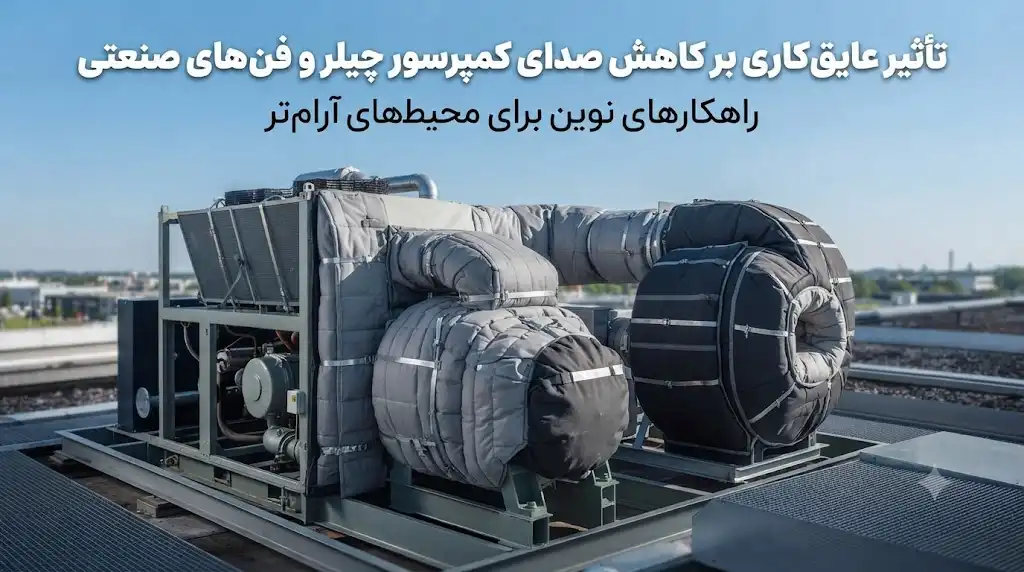 تأثیر عایق‌کاری بر کاهش صدای کمپرسور چیلر و فن‌های صنعتی