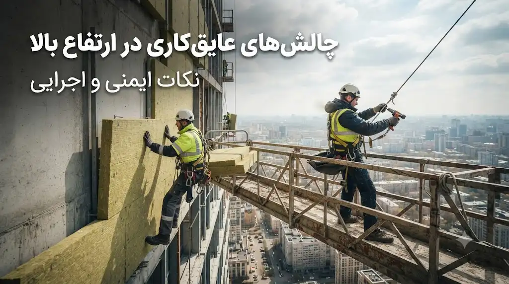 چالش‌های عایق‌کاری در ارتفاع بالا؛ نکات ایمنی، الزامات اجرایی و راهکارهای تخصصی