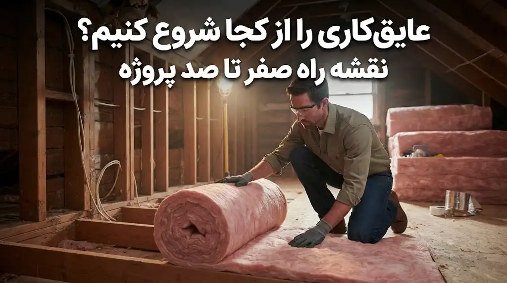 عایق‌کاری را از کجا شروع کنیم؟ نقشه راه صفر تا صد پروژه