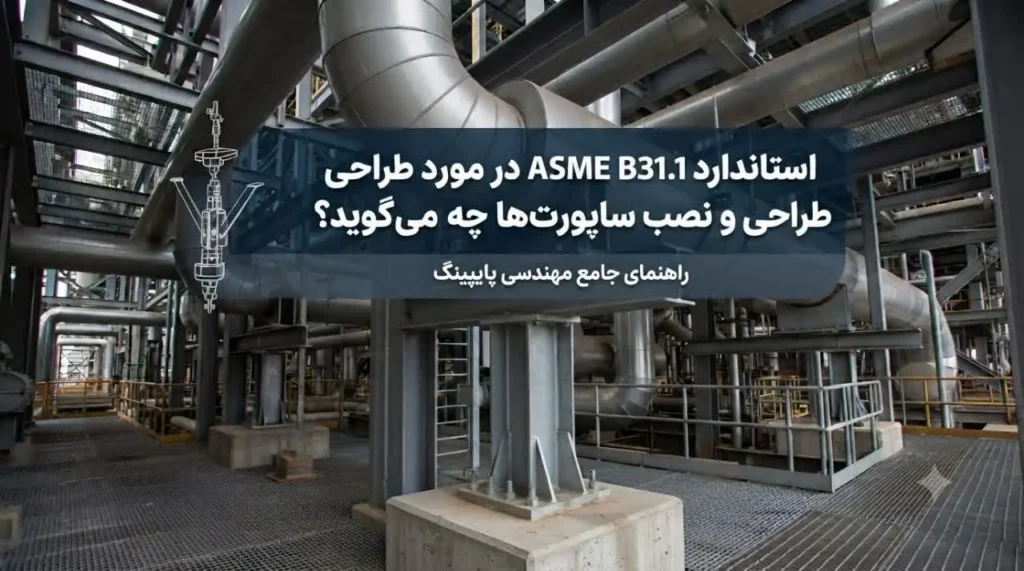 استاندارد ASME B31.1 در مورد طراحی و نصب ساپورت‌های پایپینگ چه می‌گوید؟