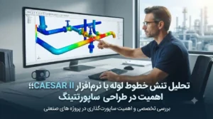 تحلیل تنش خطوط لوله با نرم‌افزار CAESAR II؛ اهمیت در طراحی ساپورتینگ